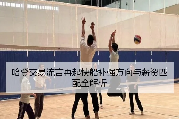 哈登交易流言再起快船补强方向与薪资匹配全解析