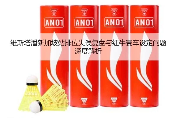 维斯塔潘新加坡站排位失误复盘与红牛赛车设定问题深度解析